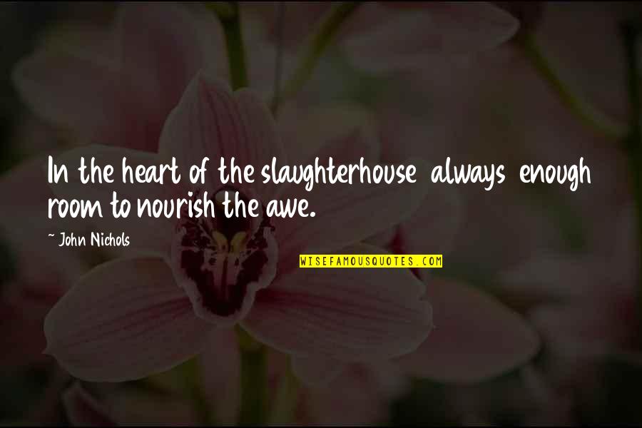 Awe Quotes By John Nichols: In the heart of the slaughterhouse always enough