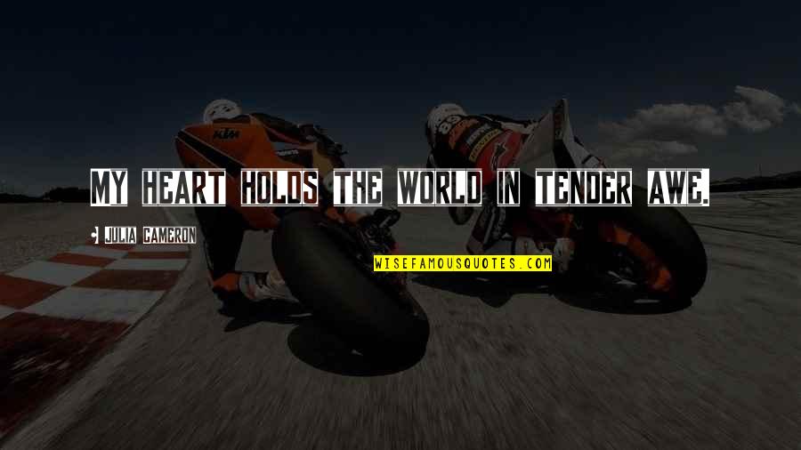 Awe Quotes By Julia Cameron: My heart holds the world in tender awe. Awe Quotes By Julia Cameron: My heart holds the world in tender awe.