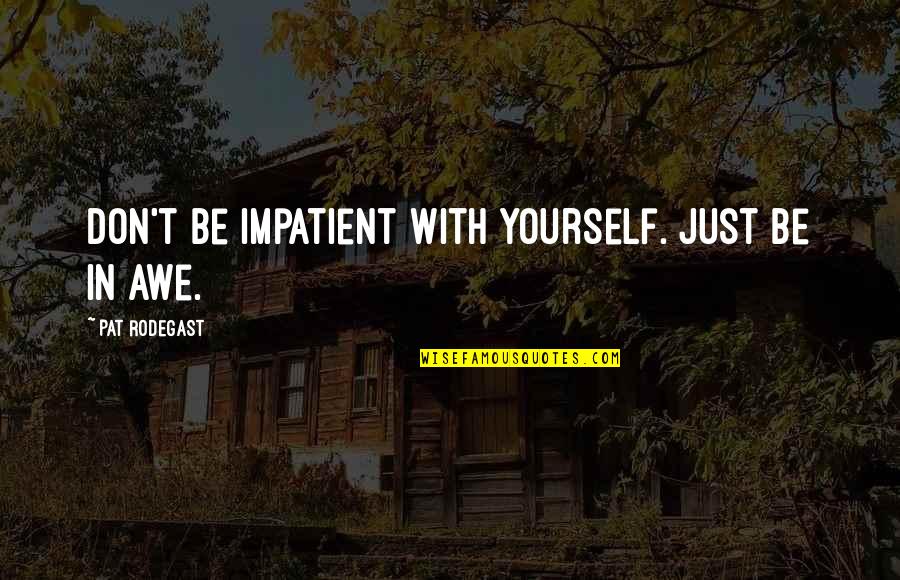 Awe Quotes By Pat Rodegast: Don't be impatient with yourself. Just be in
