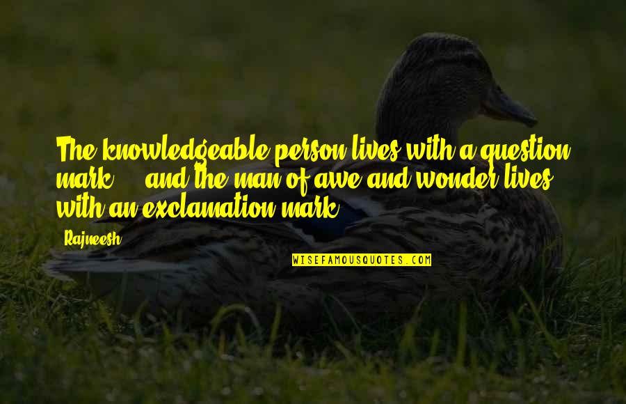 Awe Wonder Quotes By Rajneesh: The knowledgeable person lives with a question mark