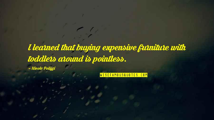 Aweful Quotes By Nicole Polizzi: I learned that buying expensive furniture with toddlers