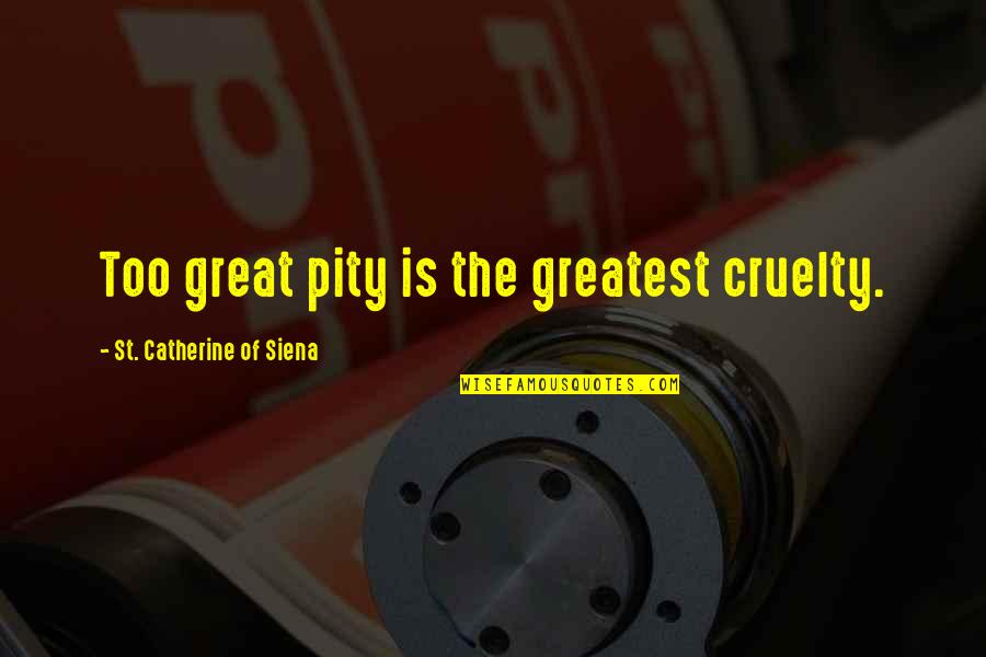 Aweful Quotes By St. Catherine Of Siena: Too great pity is the greatest cruelty.