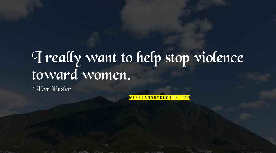 Awekening Quotes By Eve Ensler: I really want to help stop violence toward