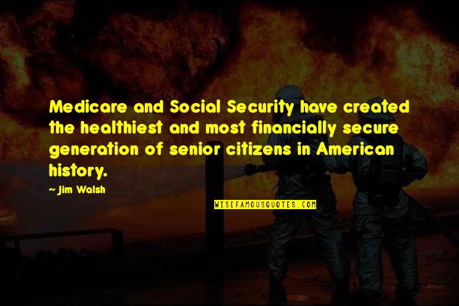 Aweless Quotes By Jim Walsh: Medicare and Social Security have created the healthiest
