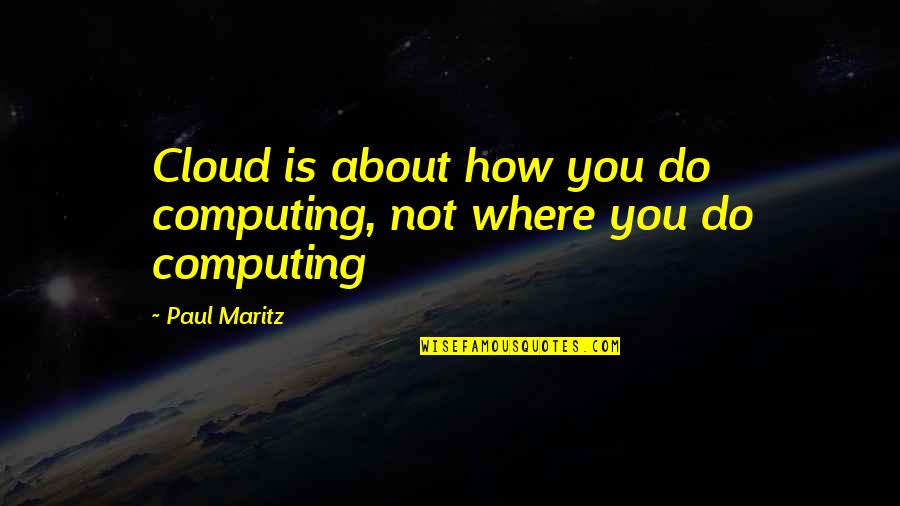 Awendaw Quotes By Paul Maritz: Cloud is about how you do computing, not