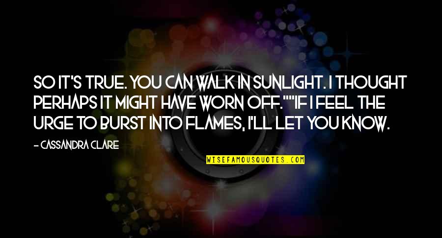 Awender Quotes By Cassandra Clare: So it's true. You can walk in sunlight. Awender Quotes By Cassandra Clare: So it's true. You can walk in sunlight.