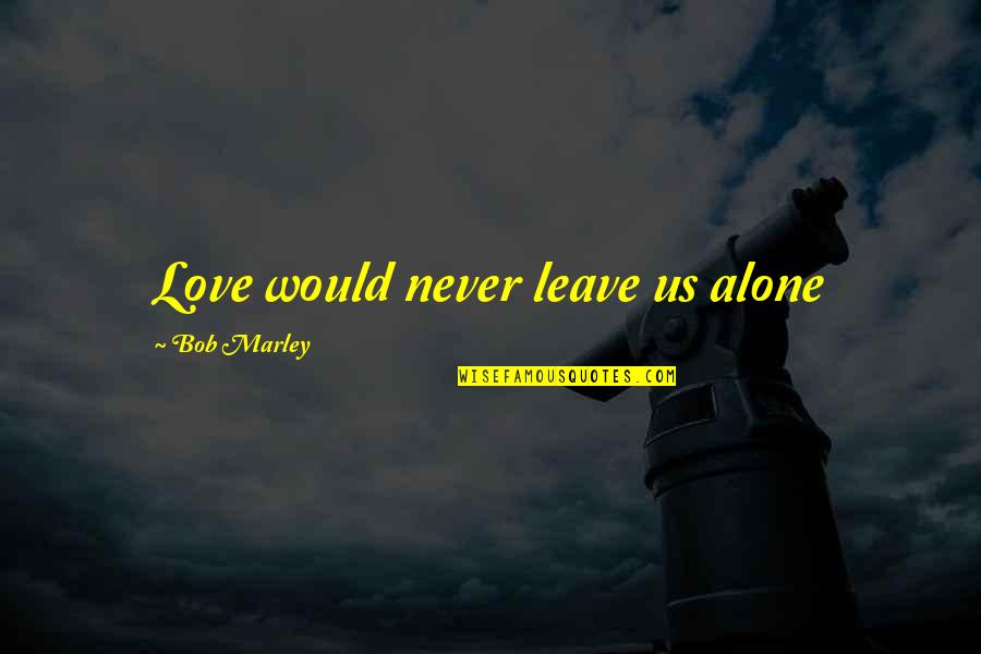 Awes Quotes By Bob Marley: Love would never leave us alone