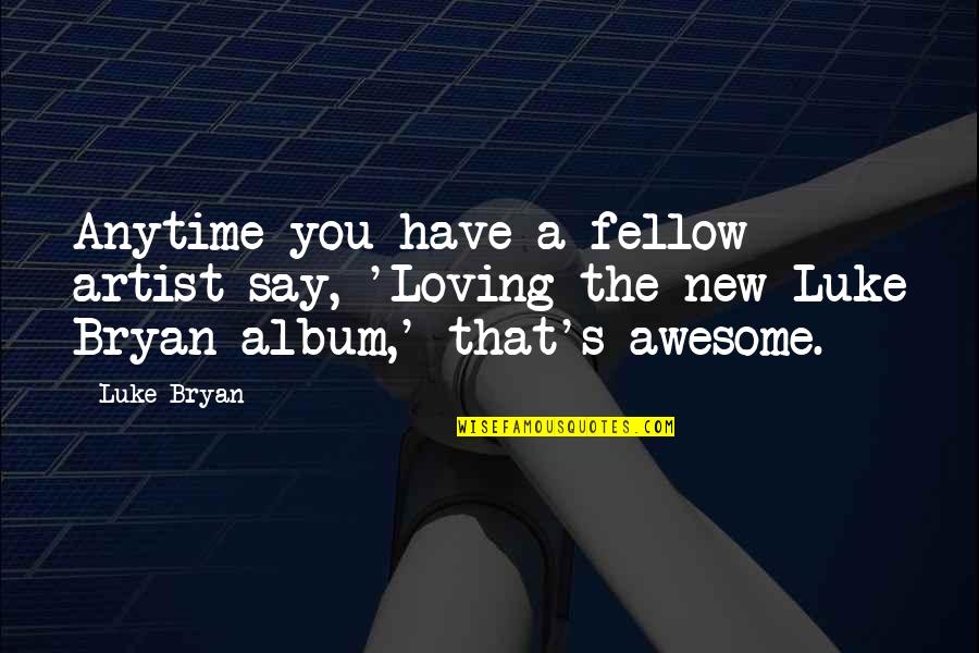 Awesome Artist Quotes By Luke Bryan: Anytime you have a fellow artist say, 'Loving