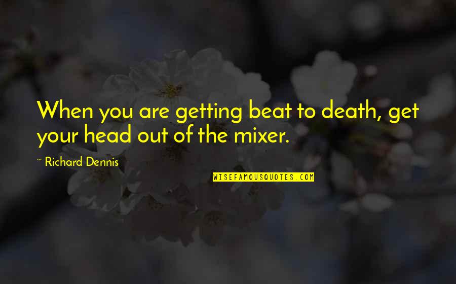 Awesome Artist Quotes By Richard Dennis: When you are getting beat to death, get