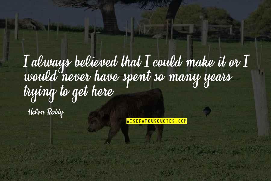 Awesome Aunts Quotes By Helen Reddy: I always believed that I could make it Awesome Aunts Quotes By Helen Reddy: I always believed that I could make it