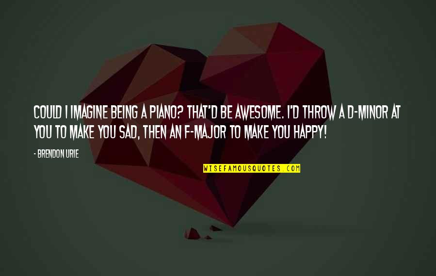 Awesome Being Happy Quotes By Brendon Urie: Could I imagine being a piano? That'd be
