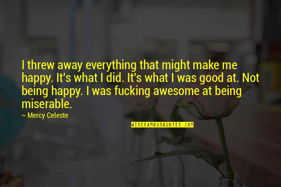 Awesome Being Happy Quotes By Mercy Celeste: I threw away everything that might make me
