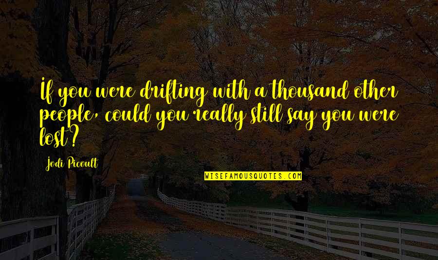 Awesome Biology Teacher Quotes By Jodi Picoult: If you were drifting with a thousand other