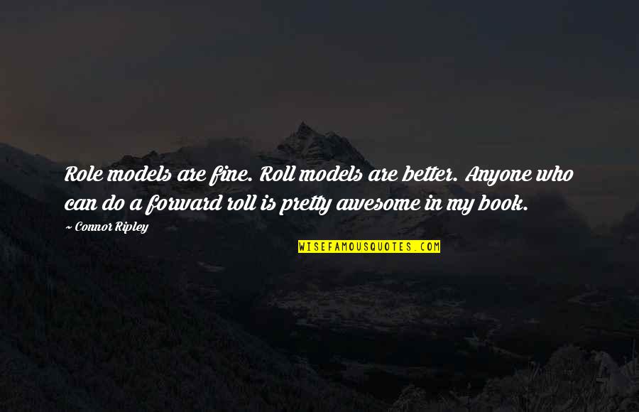 Awesome Book Quotes By Connor Ripley: Role models are fine. Roll models are better. Awesome Book Quotes By Connor Ripley: Role models are fine. Roll models are better.