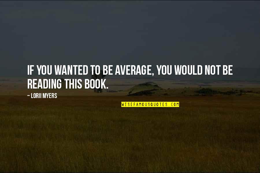 Awesome Book Quotes By Lorii Myers: If you wanted to be average, you would