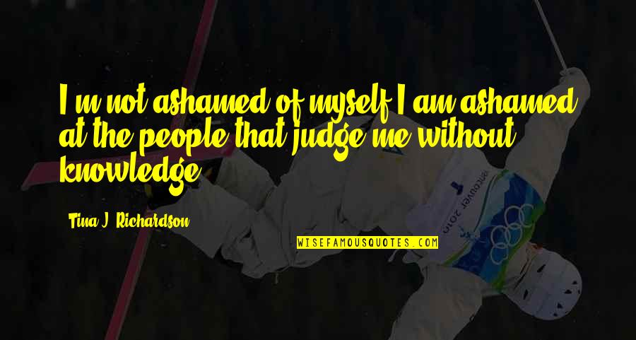 Awesome Colleagues Quotes By Tina J. Richardson: I'm not ashamed of myself I am ashamed