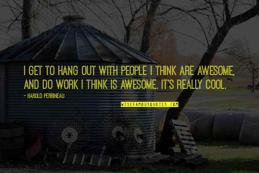 Awesome Cool Quotes By Harold Perrineau: I get to hang out with people I Awesome Cool Quotes By Harold Perrineau: I get to hang out with people I