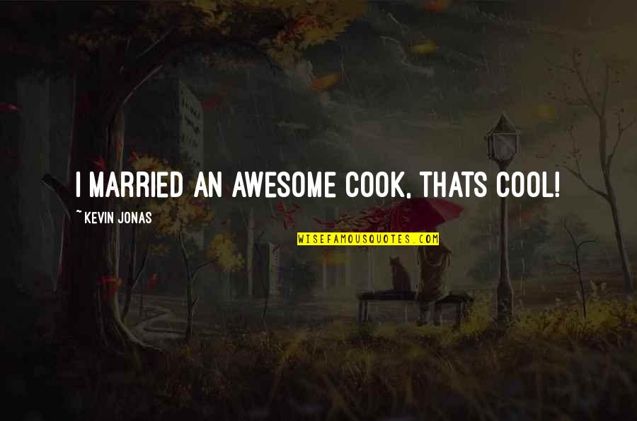 Awesome Cool Quotes By Kevin Jonas: I married an awesome cook, thats cool! Awesome Cool Quotes By Kevin Jonas: I married an awesome cook, thats cool!