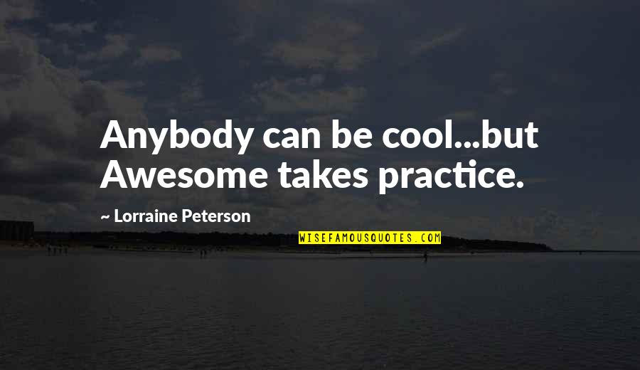 Awesome Cool Quotes By Lorraine Peterson: Anybody can be cool...but Awesome takes practice. Awesome Cool Quotes By Lorraine Peterson: Anybody can be cool...but Awesome takes practice.