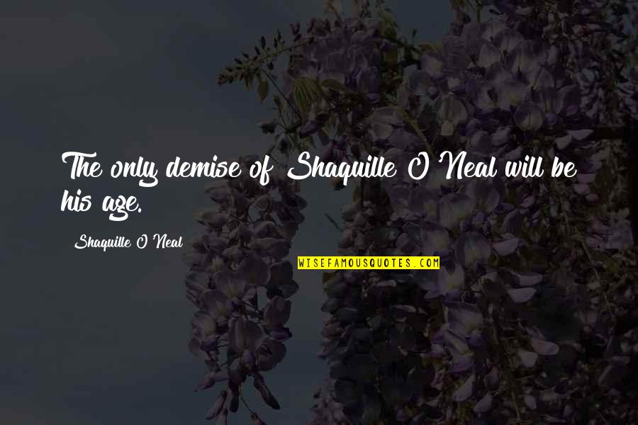 Awesome Cousins Quotes By Shaquille O'Neal: The only demise of Shaquille O'Neal will be