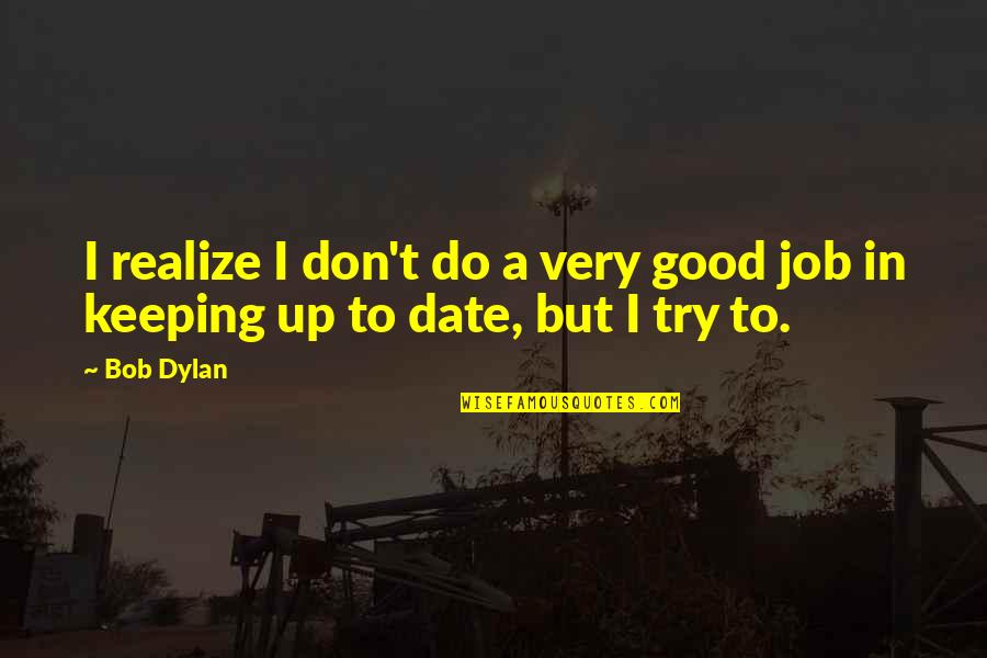 Awesome Cubicle Quotes By Bob Dylan: I realize I don't do a very good