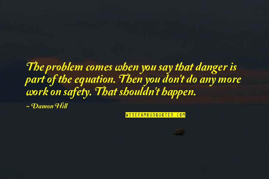 Awesome Day Quotes By Damon Hill: The problem comes when you say that danger