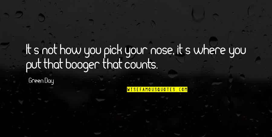 Awesome Day Quotes By Green Day: It's not how you pick your nose, it's