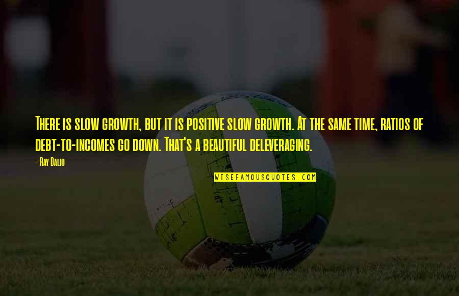 Awesome Day Spent With Friends Quotes By Ray Dalio: There is slow growth, but it is positive Awesome Day Spent With Friends Quotes By Ray Dalio: There is slow growth, but it is positive