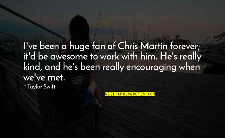 Awesome Encouraging Quotes By Taylor Swift: I've been a huge fan of Chris Martin