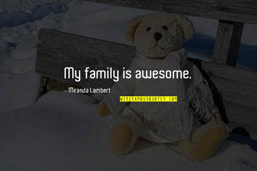 Awesome Family Quotes By Miranda Lambert: My family is awesome.