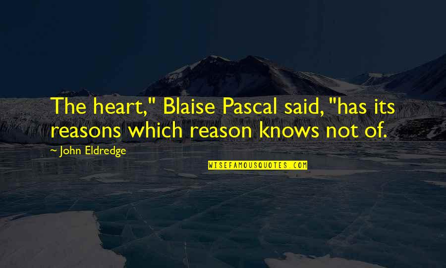 Awesome Famous Quotes By John Eldredge: The heart," Blaise Pascal said, "has its reasons