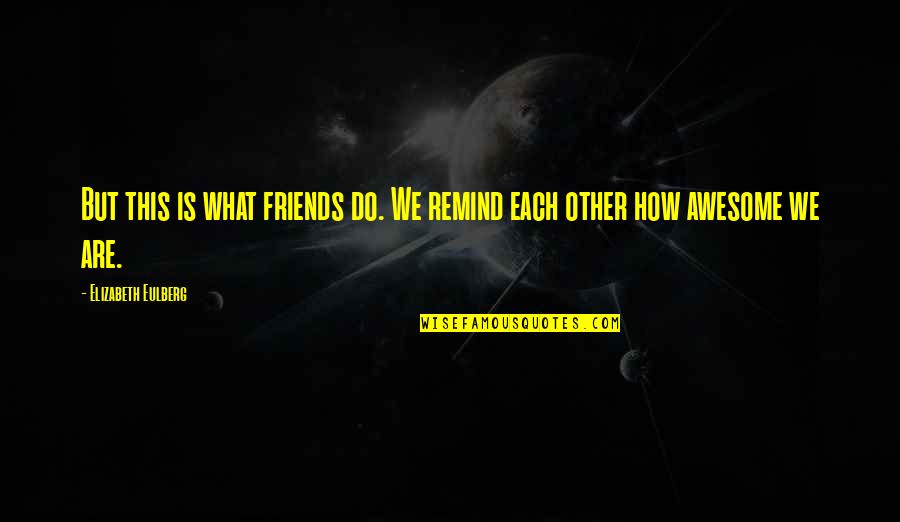 Awesome Friends Quotes By Elizabeth Eulberg: But this is what friends do. We remind