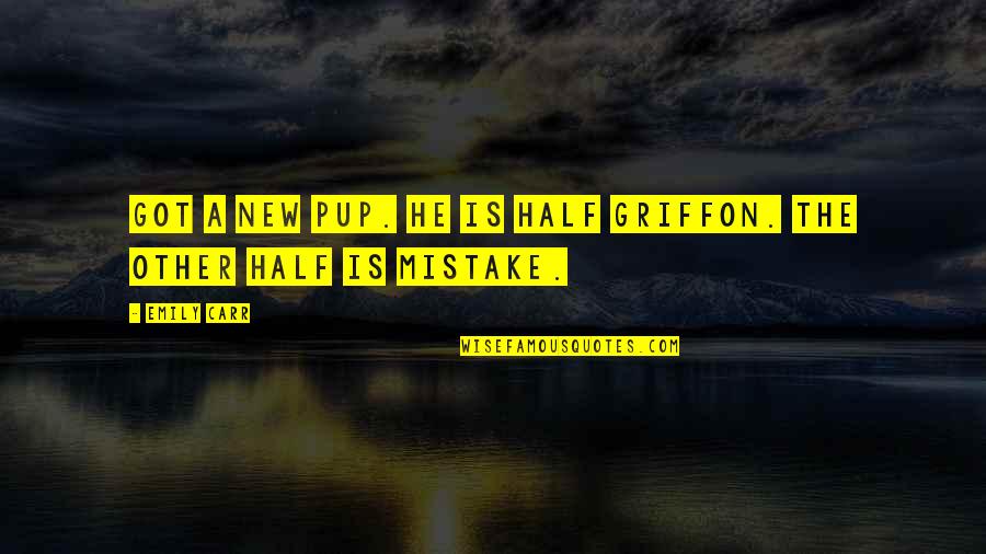 Awesome Funny Quotes By Emily Carr: Got a new pup. He is half griffon.