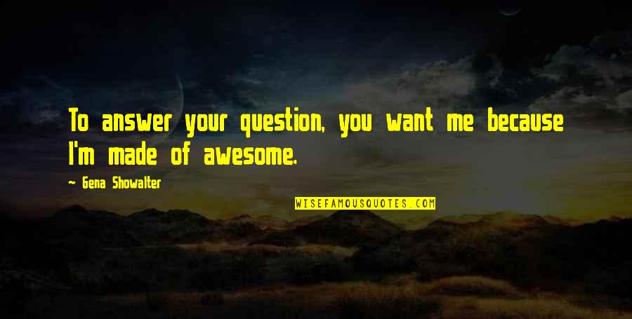 Awesome Funny Quotes By Gena Showalter: To answer your question, you want me because Awesome Funny Quotes By Gena Showalter: To answer your question, you want me because