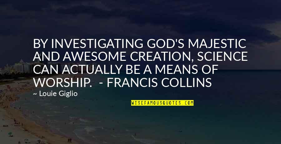 Awesome God Quotes By Louie Giglio: BY INVESTIGATING GOD'S MAJESTIC AND AWESOME CREATION, SCIENCE