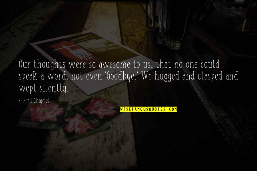 Awesome Goodbye Quotes By Fred Chappell: Our thoughts were so awesome to us, that