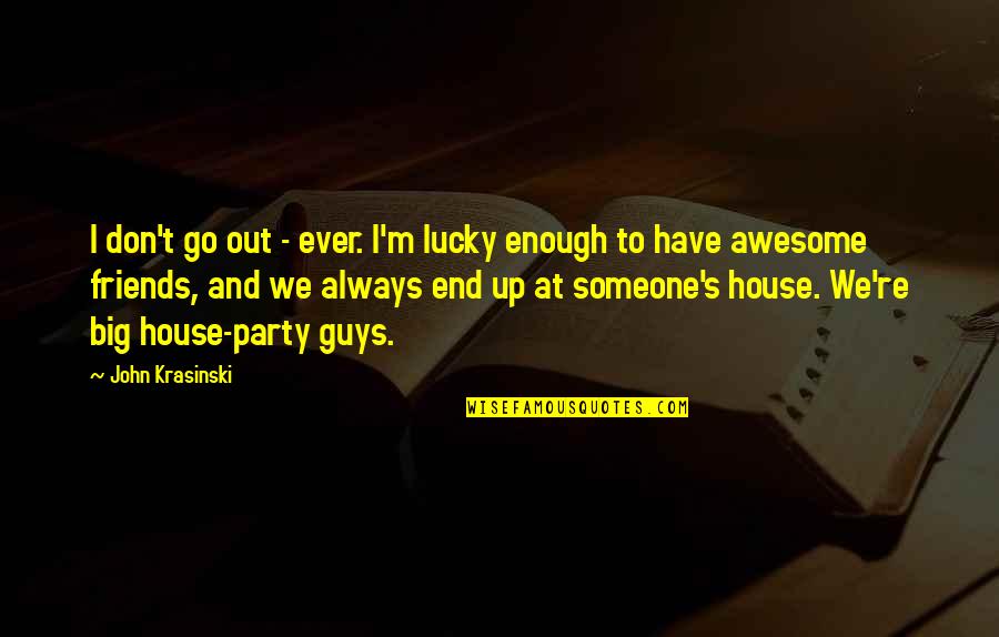 Awesome Guys Quotes By John Krasinski: I don't go out - ever. I'm lucky