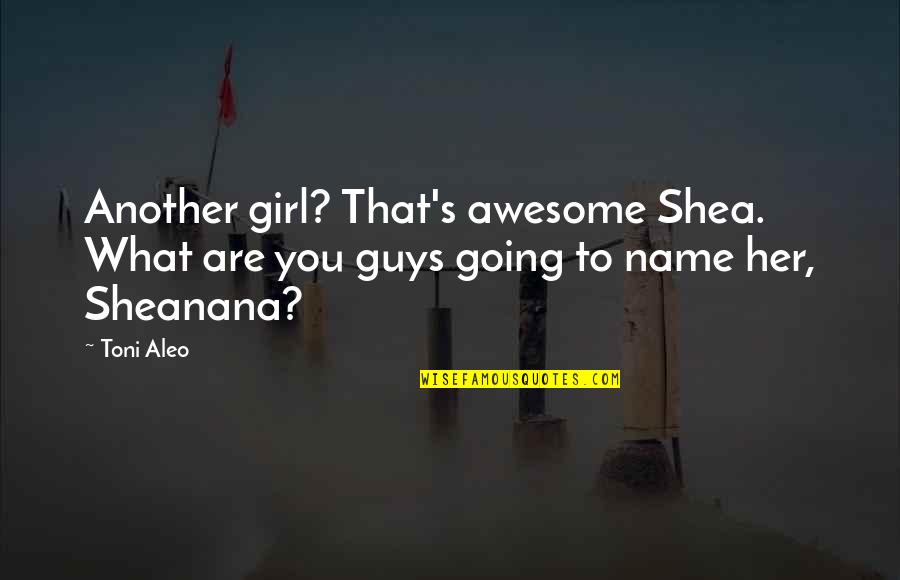 Awesome Guys Quotes By Toni Aleo: Another girl? That's awesome Shea. What are you