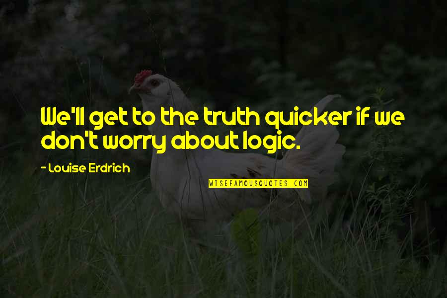 Awesome Happy Birthday Quotes By Louise Erdrich: We'll get to the truth quicker if we Awesome Happy Birthday Quotes By Louise Erdrich: We'll get to the truth quicker if we
