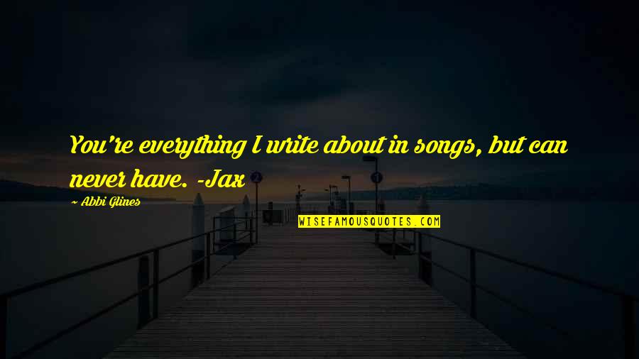 Awesome Hilarious Quotes By Abbi Glines: You're everything I write about in songs, but