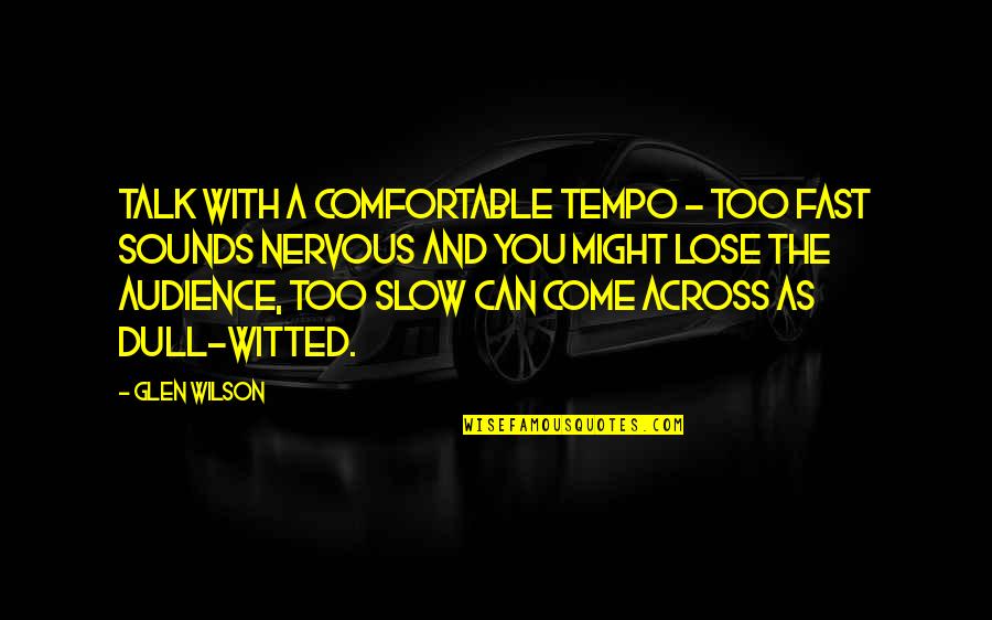 Awesome Hilarious Quotes By Glen Wilson: Talk with a comfortable tempo - too fast Awesome Hilarious Quotes By Glen Wilson: Talk with a comfortable tempo - too fast