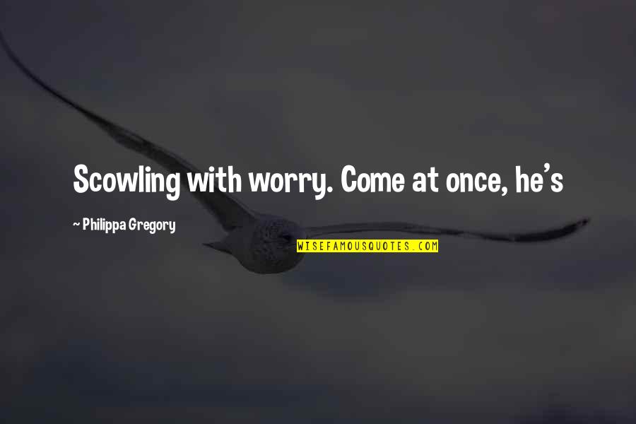 Awesome Hp Quotes By Philippa Gregory: Scowling with worry. Come at once, he's