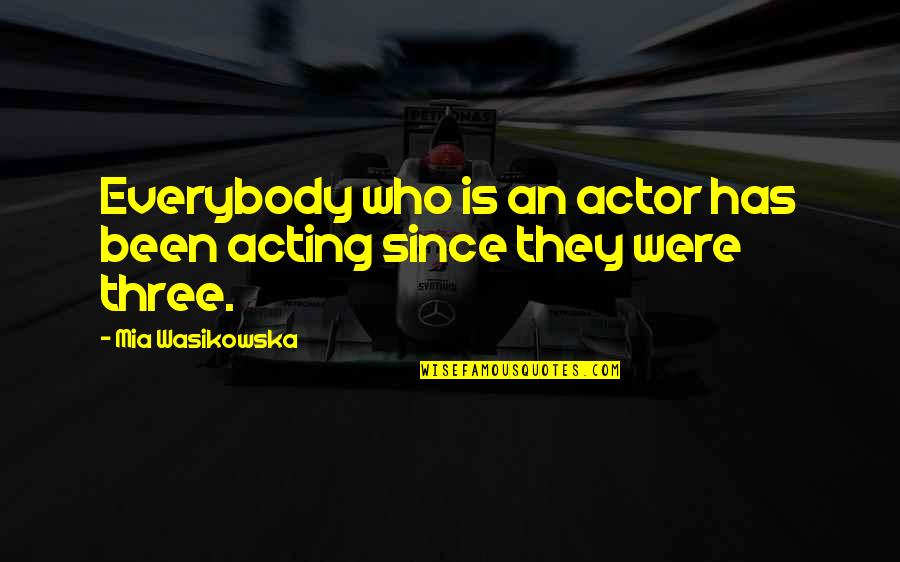 Awesome Inspirational Morning Quotes By Mia Wasikowska: Everybody who is an actor has been acting