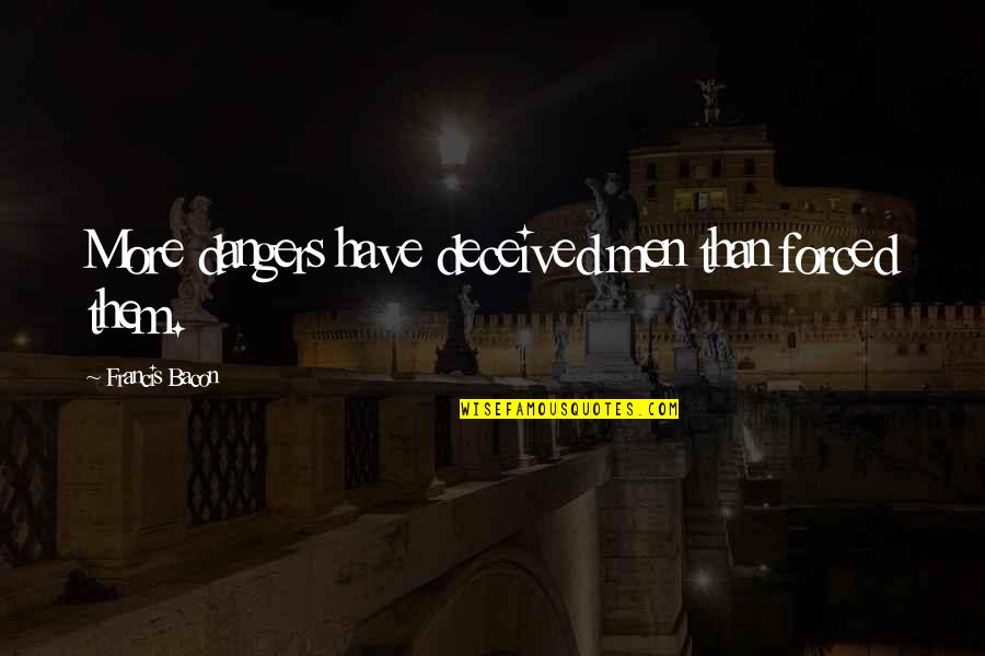 Awesome Looking Quotes By Francis Bacon: More dangers have deceived men than forced them. Awesome Looking Quotes By Francis Bacon: More dangers have deceived men than forced them.