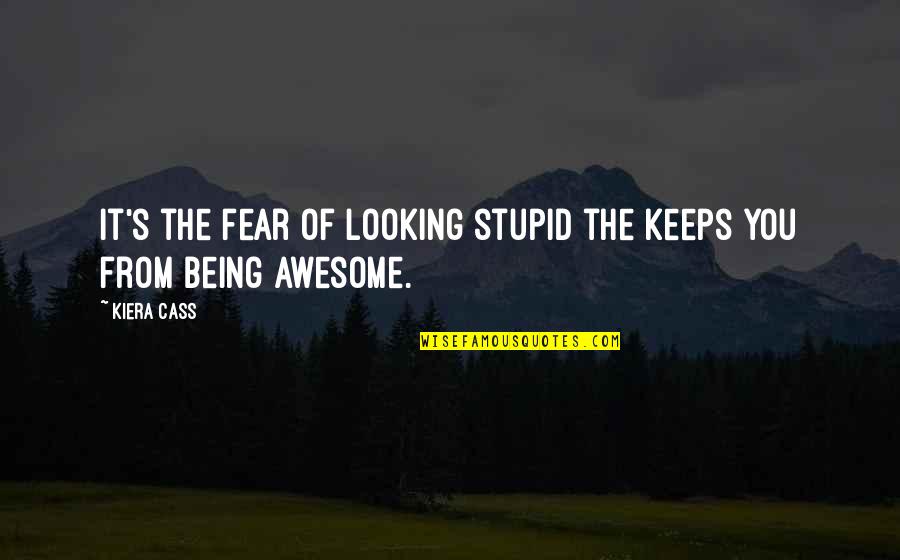 Awesome Looking Quotes By Kiera Cass: It's the fear of looking stupid the keeps