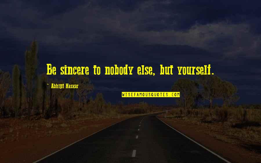 Awesome Love Quotes By Abhijit Naskar: Be sincere to nobody else, but yourself.