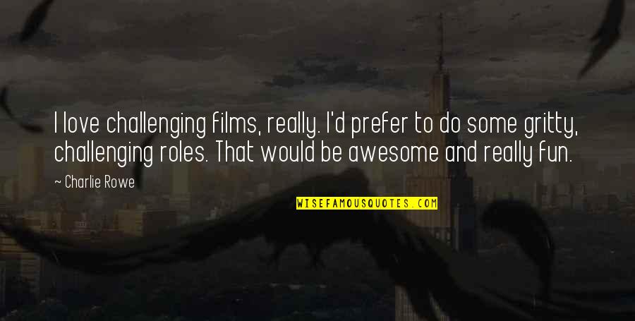 Awesome Love Quotes By Charlie Rowe: I love challenging films, really. I'd prefer to