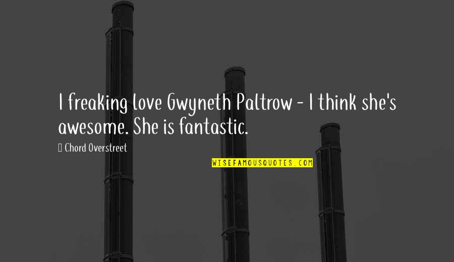 Awesome Love Quotes By Chord Overstreet: I freaking love Gwyneth Paltrow - I think