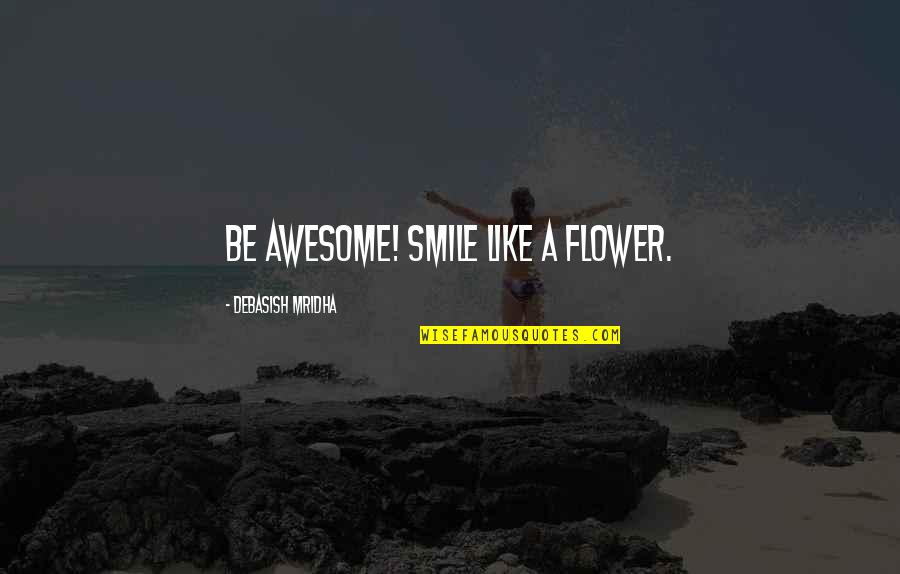Awesome Love Quotes By Debasish Mridha: Be awesome! Smile like a flower.