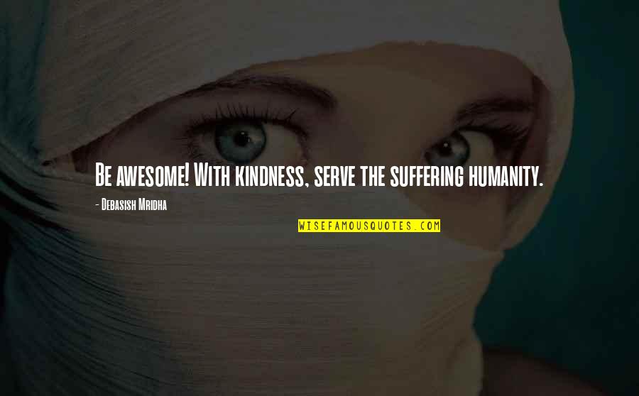 Awesome Love Quotes By Debasish Mridha: Be awesome! With kindness, serve the suffering humanity.